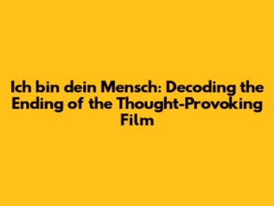 Ich bin dein Mensch: Decoding the Ending of the Thought-Provoking Film