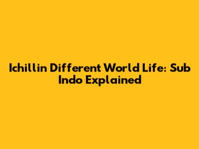 Ichillin' Different World Life: Sub Indo Explained