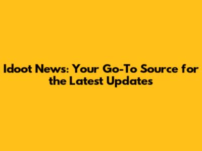 Idoot News: Your Go-To Source for the Latest Updates