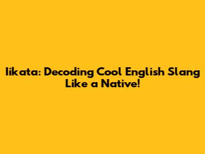 Iikata: Decoding Cool English Slang Like a Native!