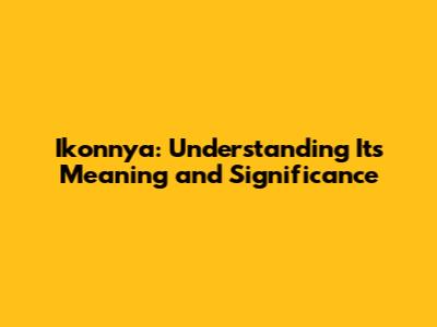Ikonnya: Understanding Its Meaning and Significance