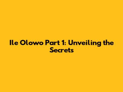 Ile Olowo Part 1: Unveiling the Secrets