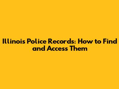 Illinois Police Records: How to Find and Access Them