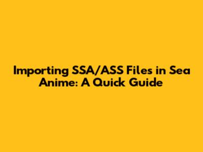 Importing SSA/ASS Files in Sea Anime: A Quick Guide