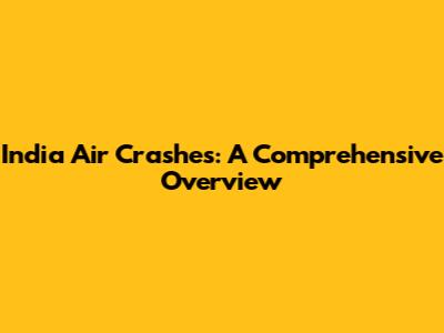 India Air Crashes: A Comprehensive Overview