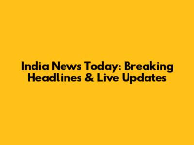 India News Today: Breaking Headlines & Live Updates