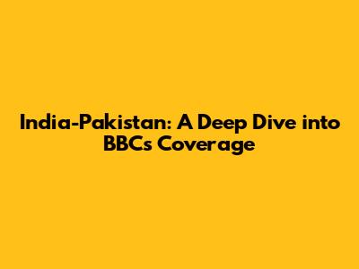 India-Pakistan: A Deep Dive into BBC's Coverage
