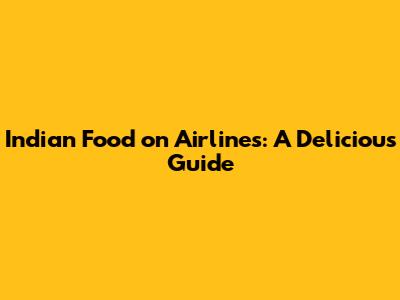 Indian Food on Airlines: A Delicious Guide
