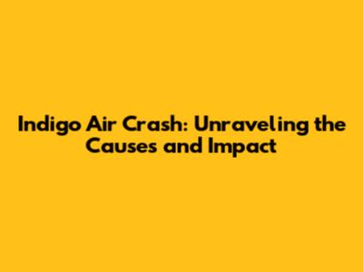 Indigo Air Crash: Unraveling the Causes and Impact