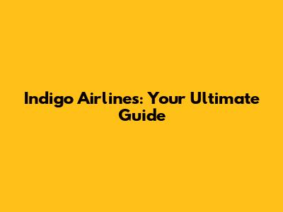 Indigo Airlines: Your Ultimate Guide