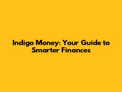 Indigo Money: Your Guide to Smarter Finances