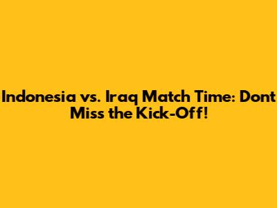 Indonesia vs. Iraq Match Time: Don't Miss the Kick-Off!