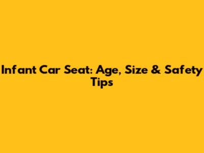 Infant Car Seat: Age, Size & Safety Tips