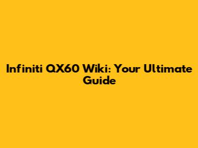 Infiniti QX60 Wiki: Your Ultimate Guide
