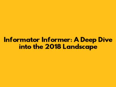 Informator Informer: A Deep Dive into the 2018 Landscape