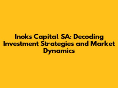 Inoks Capital SA: Decoding Investment Strategies and Market Dynamics