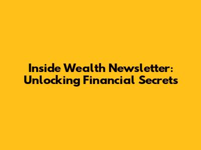 Inside Wealth Newsletter: Unlocking Financial Secrets