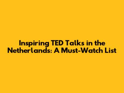 Inspiring TED Talks in the Netherlands: A Must-Watch List