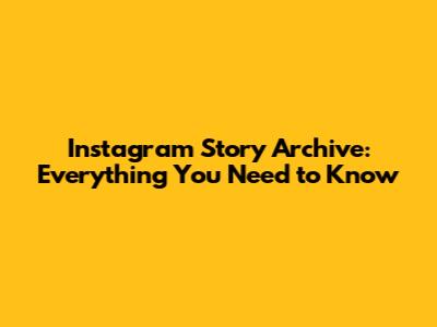 Instagram Story Archive: Everything You Need to Know
