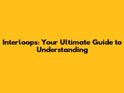 Interloops: Your Ultimate Guide to Understanding