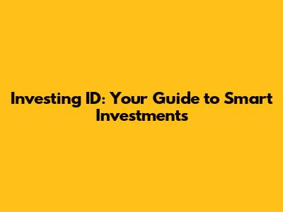 Investing ID: Your Guide to Smart Investments