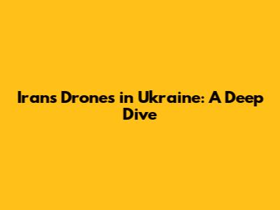 Iran's Drones in Ukraine: A Deep Dive
