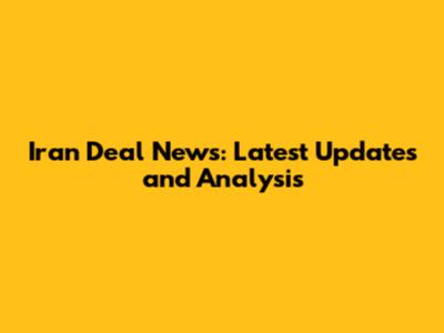 Iran Deal News: Latest Updates and Analysis