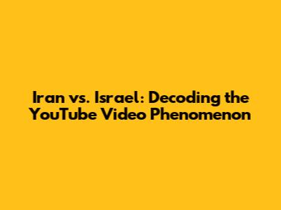 Iran vs. Israel: Decoding the YouTube Video Phenomenon