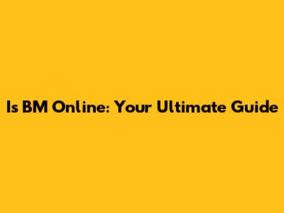 Is BM Online: Your Ultimate Guide