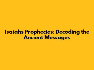 Isaiah's Prophecies: Decoding the Ancient Messages