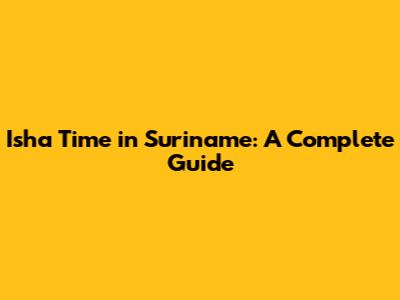 Isha Time in Suriname: A Complete Guide