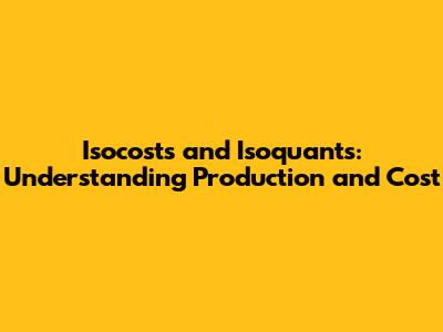 Isocosts and Isoquants: Understanding Production and Cost