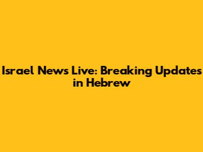 Israel News Live: Breaking Updates in Hebrew