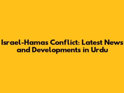 Israel-Hamas Conflict: Latest News and Developments in Urdu