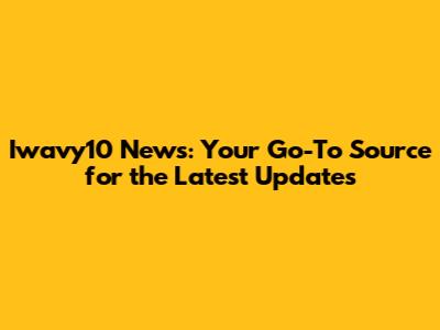 Iwavy10 News: Your Go-To Source for the Latest Updates
