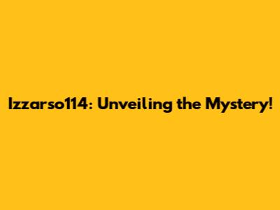 Izzarso114: Unveiling the Mystery!