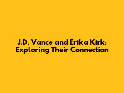 J.D. Vance and Erika Kirk: Exploring Their Connection