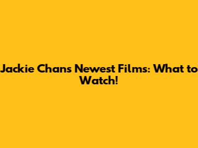 Jackie Chan's Newest Films: What to Watch!