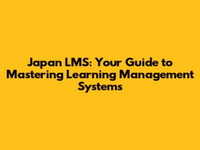 Japan LMS: Your Guide to Mastering Learning Management Systems