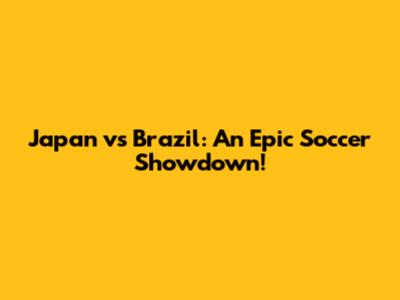 Japan vs Brazil: An Epic Soccer Showdown!