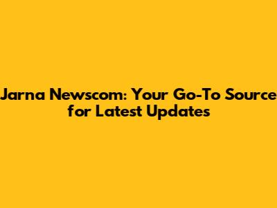 Jarna Newscom: Your Go-To Source for Latest Updates