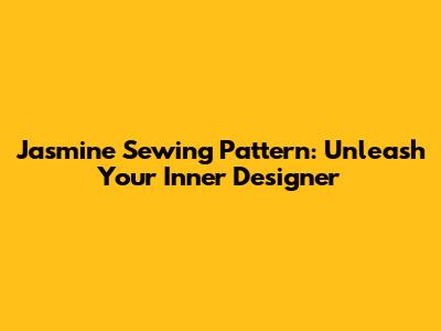 Jasmine Sewing Pattern: Unleash Your Inner Designer