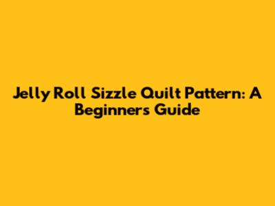 Jelly Roll Sizzle Quilt Pattern: A Beginner's Guide