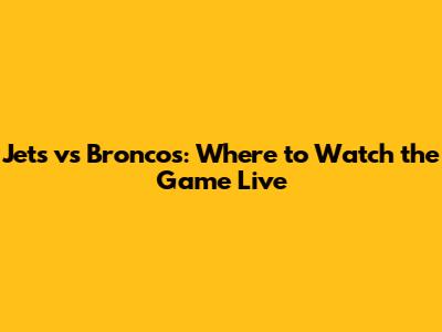 Jets vs Broncos: Where to Watch the Game Live