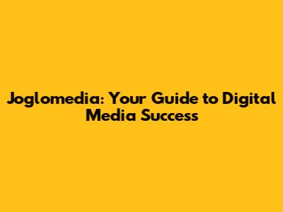 Joglomedia: Your Guide to Digital Media Success