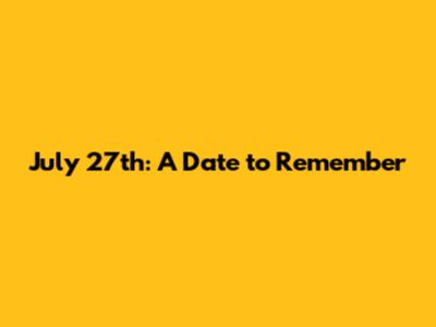 July 27th: A Date to Remember