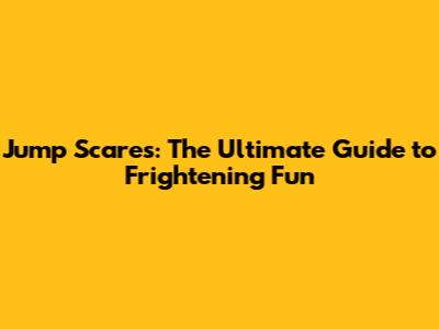 Jump Scares: The Ultimate Guide to Frightening Fun