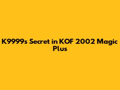 K9999's Secret in KOF 2002 Magic Plus