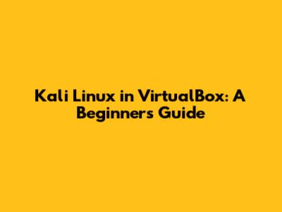 Kali Linux in VirtualBox: A Beginner's Guide