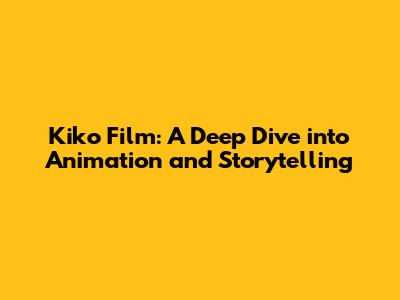 Kiko Film: A Deep Dive into Animation and Storytelling